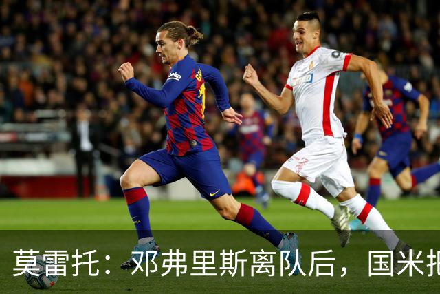 莫雷托：邓弗里斯离队后，国米把帕莱斯特拉当作替代他的头号人选